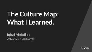 The Culture Map:
What I Learned.
Iqbal Abdullah
2019.04.26 • LearnDay #8
 