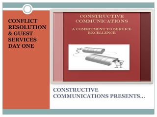 CONFLICT
RESOLUTION
& GUEST
SERVICES
DAY ONE




             CONSTRUCTIVE
             COMMUNICATIONS PRESENTS…
 