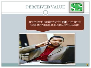 PERCEIVED VALUE
IT’S WHAT IS IMPORTANT TO ME (INTERNET,
COMFORTABLE BED, GOOD LOCATION, ETC)
 