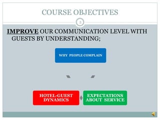 COURSE OBJECTIVES
5
IMPROVE OUR COMMUNICATION LEVEL WITH
GUESTS BY UNDERSTANDING;
WHY PEOPLE COMPLAIN
EXPECTATIONS
ABOUT SERVICE
HOTEL-GUEST
DYNAMICS
 