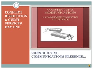 CONSTRUCTIVE
COMMUNICATIONS PRESENTS…
CONFLICT
RESOLUTION
& GUEST
SERVICES
DAY ONE
 