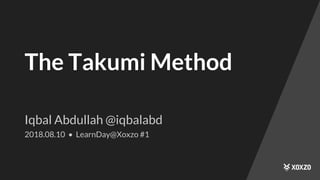 The Takumi Method
Iqbal Abdullah @iqbalabd
2018.08.10 • LearnDay@Xoxzo #1
 