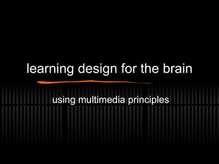 learning design for the brain using multimedia principles 