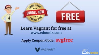 Learn Vagrant for free at
www.eduonix.com
Apply Coupon Code: svgfree
 