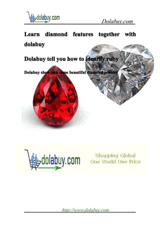 Dolabuy.com

Learn diamond features together with
dolabuy

Dolabuy tell you how to identify ruby

Dolabuy show you some beautiful diamond jewelry




                  http://www.dolabuy.com
 