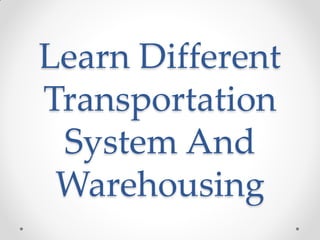 Learn Different
Transportation
System And
Warehousing
 