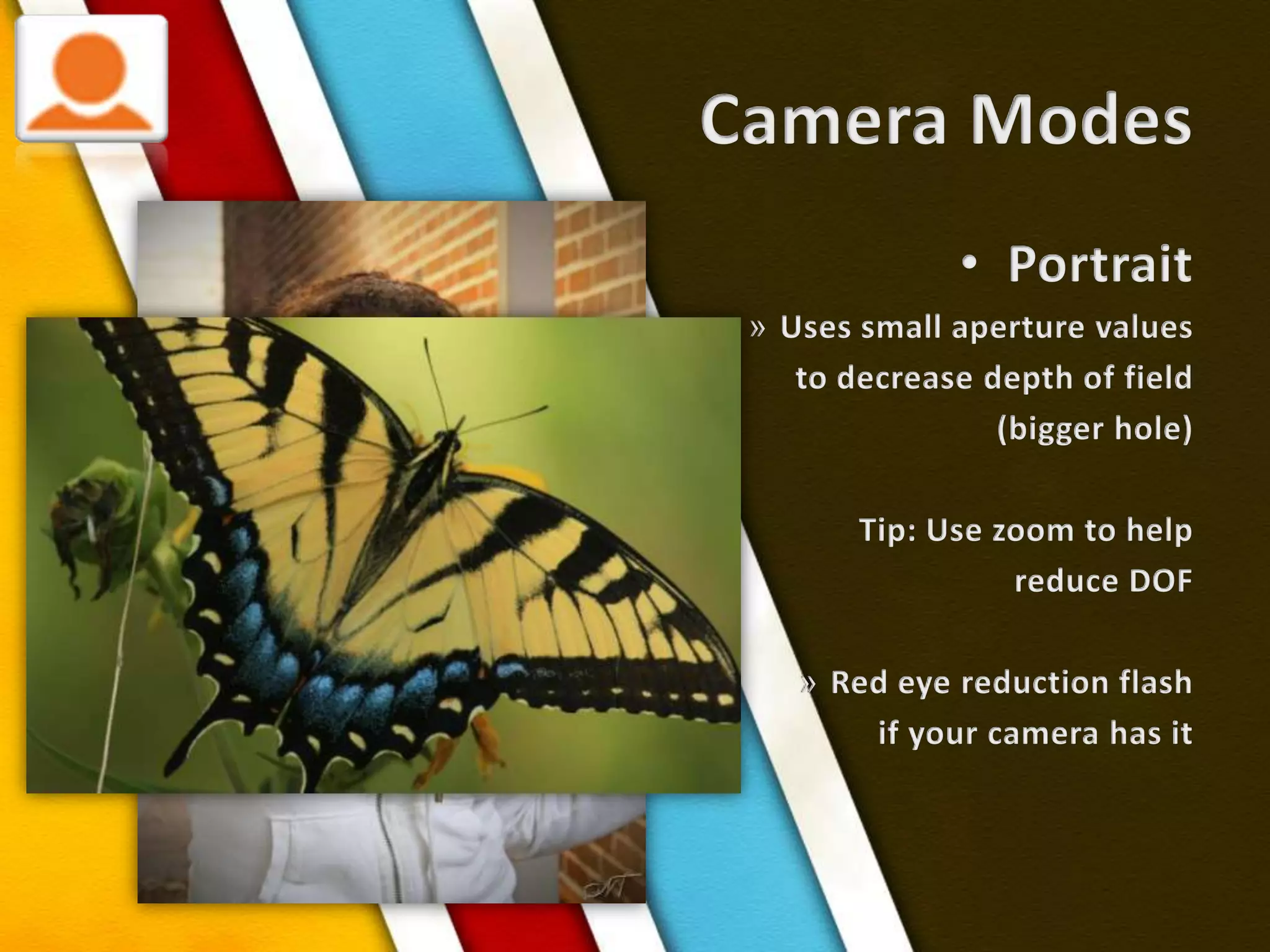 Camera ModesPortraitUses small aperture values to decrease depth of field(bigger hole)Tip: Use zoom to helpreduce DOFRed eye reduction flashif your camera has it 
