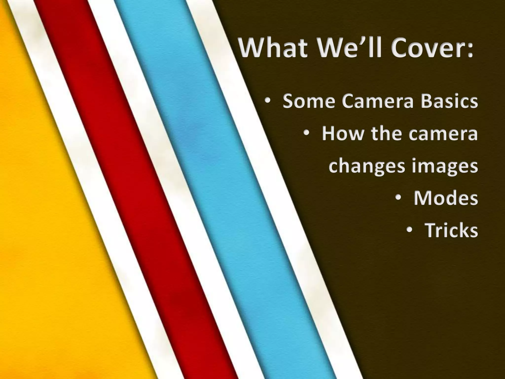 What We’ll Cover:Some Camera BasicsHow the camera changes imagesModesTricks