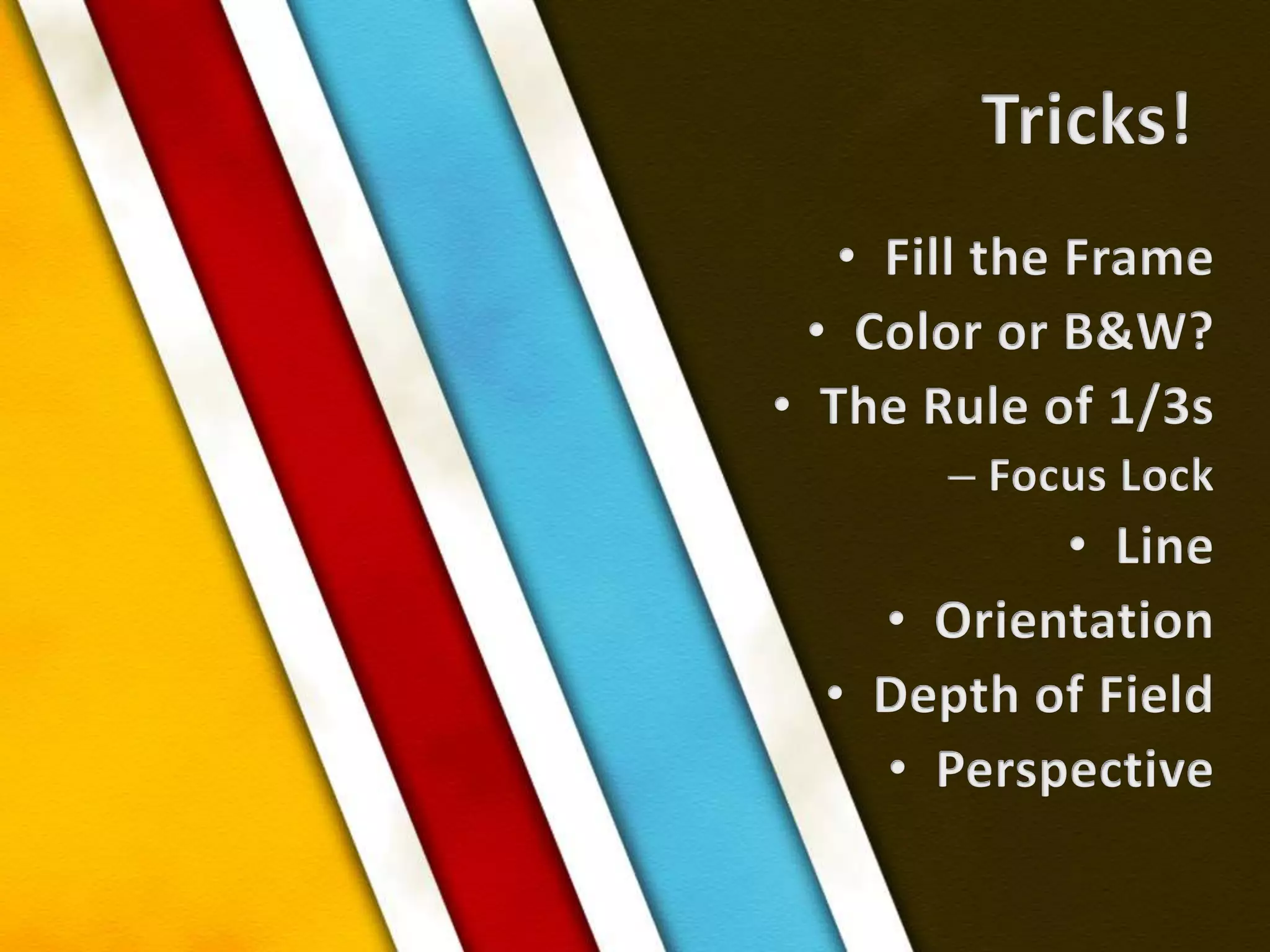 Tricks!Fill the FrameColor or B&W?The Rule of 1/3sFocus LockLineOrientationDepth of FieldPerspective