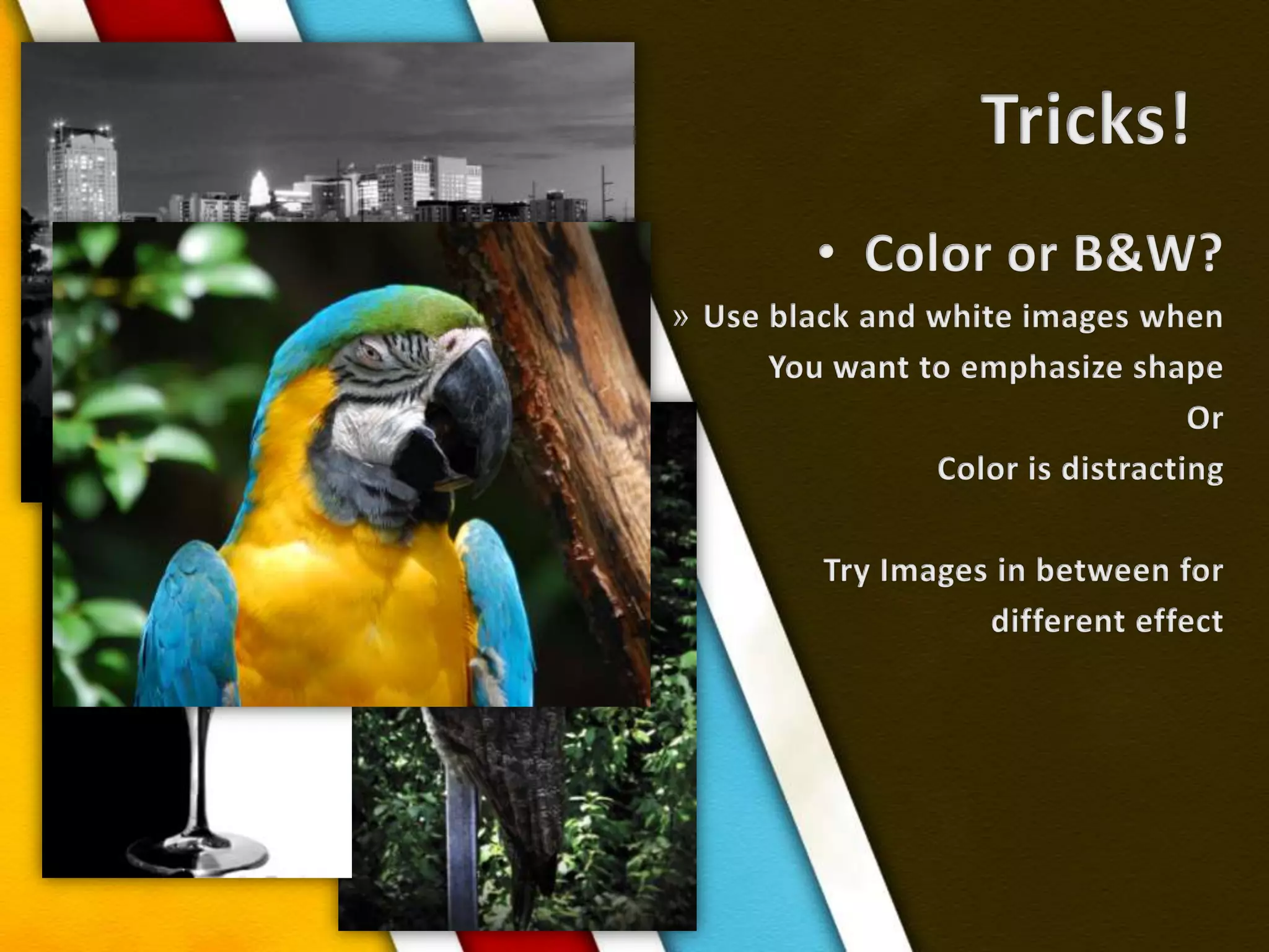 Tricks!Color or B&W?Use black and white images whenYou want to emphasize shapeOrColor is distractingTry Images in between for different effect