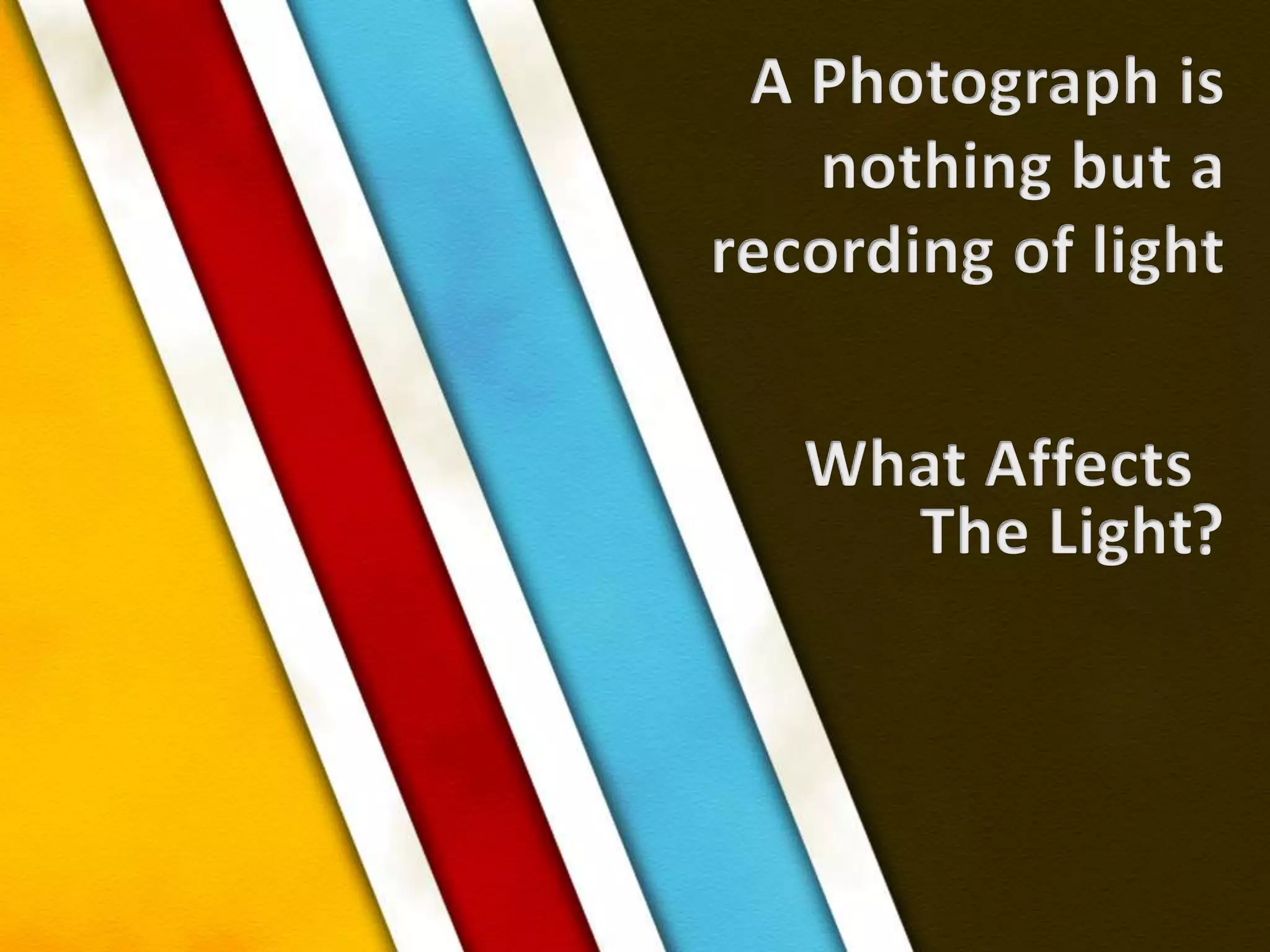 A Photograph isnothing but a recording of lightWhat AffectsThe Light?