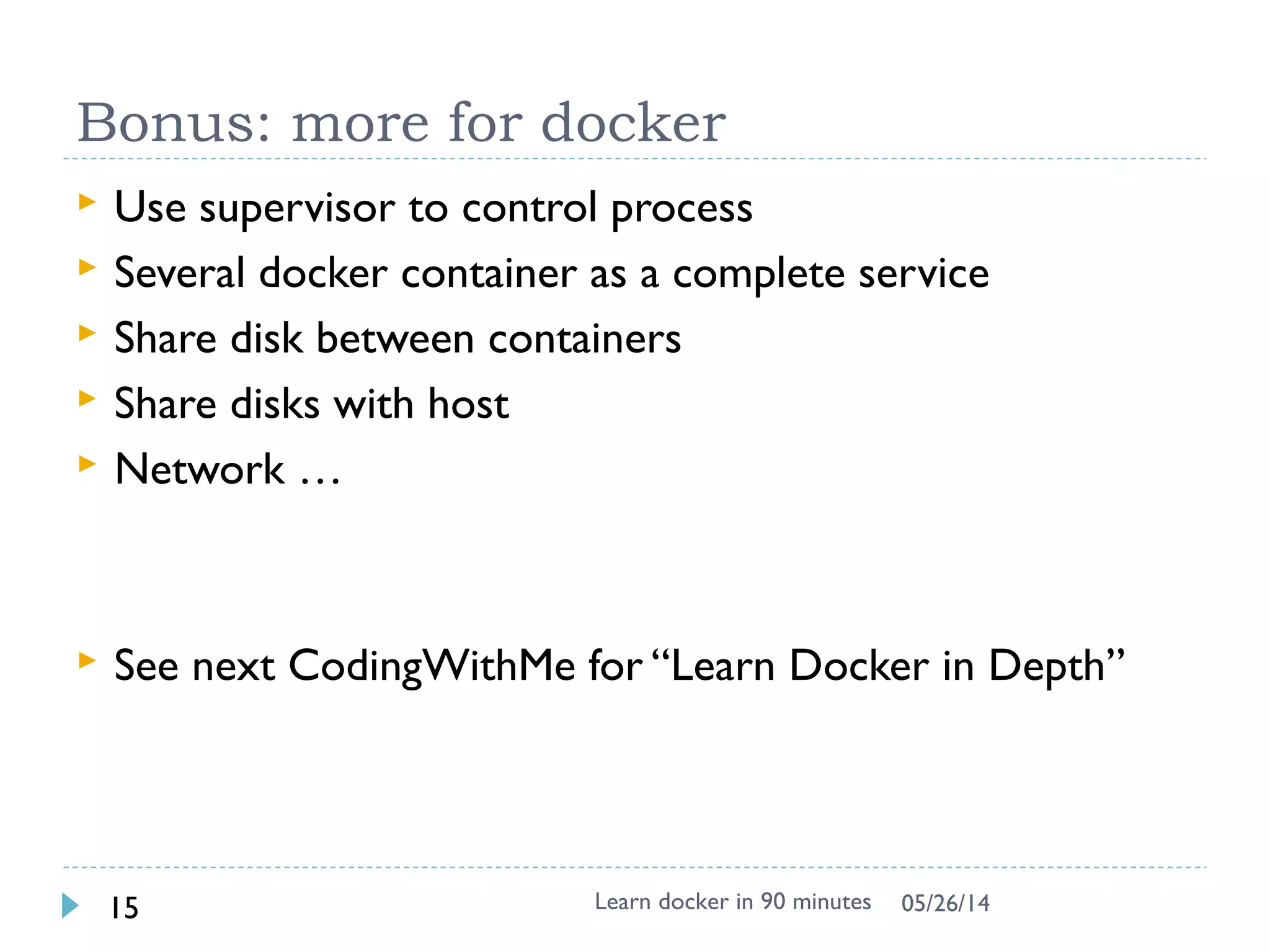 Port forward to Localhost in Windows
 Use boot2docker VM IP to
access
 $ docker-machine ip default
 http://192.168.99.100:25890
 Use Virtualbox
 25890 is visible in VM
 8080 is visible in Host
(Windows)
 http://localhost:8080
Learn docker in 90 minutes15 7/27/2017
 