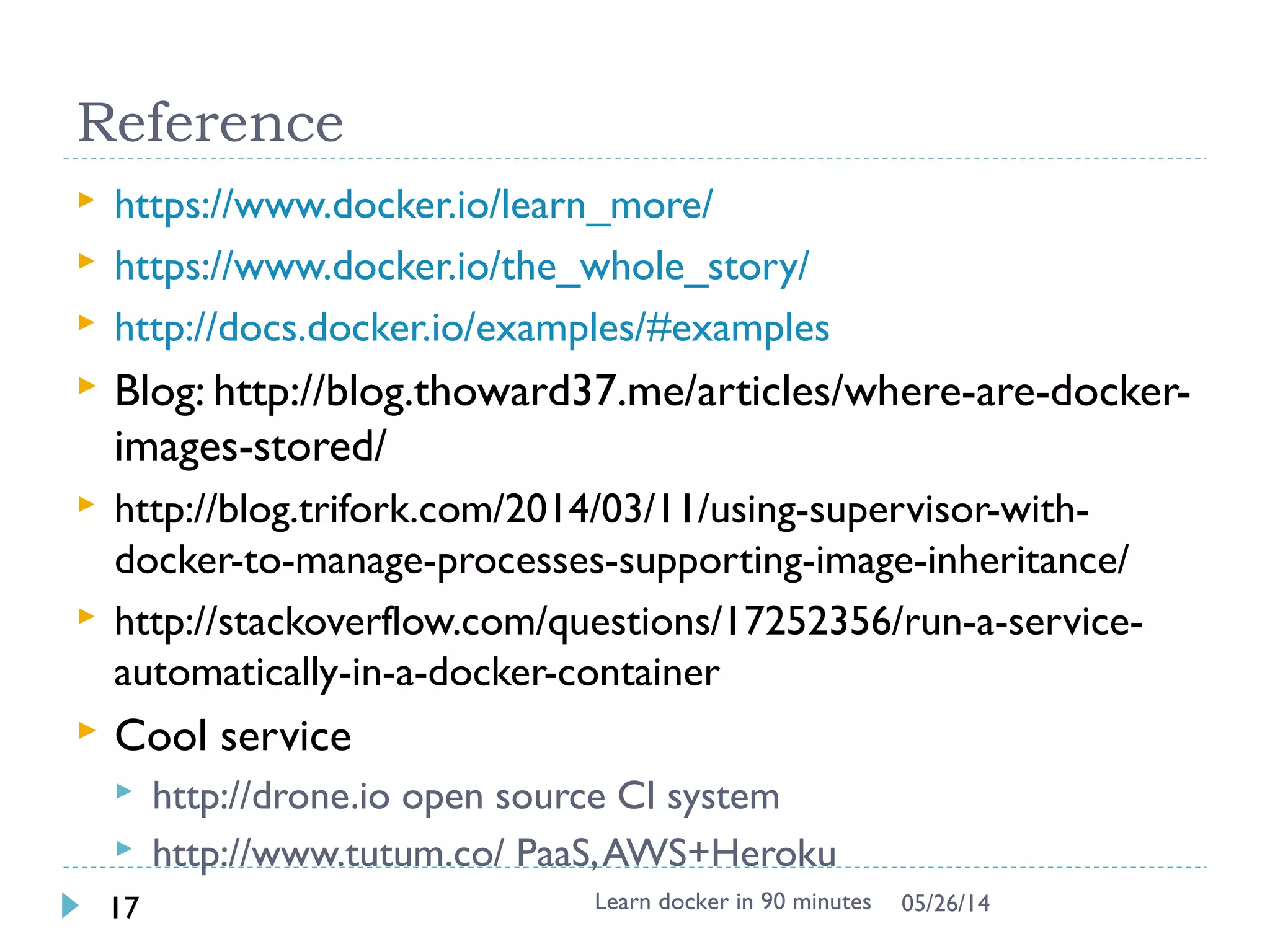 Exercise 5: Dockerfile apache2/wget
 Create the Dockerfile
$ vi /tmp/Dockerfile
$
$ cd /tmp
$ docker build –t wget .
 Start the wget image and verify !!
Learn docker in 90 minutes17 7/27/2017
 