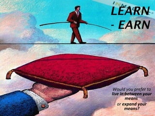 LEARN
LEARN    - EARN
- EARN



          Would you prefer to
         live in between your
                 means
            or expand your
                 means?
 