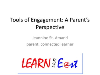 Tools of Engagement: A Parent’s
           Perspective
         Jeannine St. Amand
      parent, connected learner
 