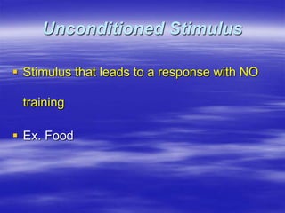 Unconditioned Stimulus
 Stimulus that leads to a response with NO
training
 Ex. Food
 