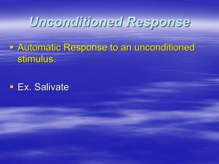 Unconditioned Response
 Automatic Response to an unconditioned
stimulus.
 Ex. Salivate
 