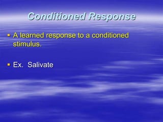 Conditioned Response
 A learned response to a conditioned
stimulus.
 Ex. Salivate
 