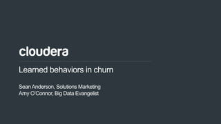 1© Cloudera, Inc. All rights reserved.
Learned behaviors in churn
SeanAnderson, Solutions Marketing
Amy O’Connor, Big Data Evangelist
 