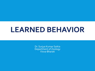 LEARNED BEHAVIOR
Dr. Surjya Kumar Saikia
Department of Zoology
Visva-Bharati
 