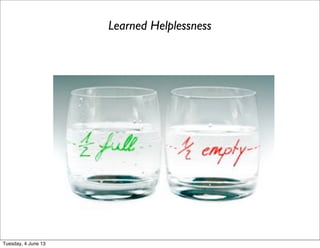 Learned Helplessness
Tuesday, 4 June 13
 