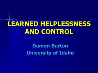 LEARNED HELPLESSNESS
    AND CONTROL

      Damon Burton
    University of Idaho
 