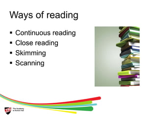 Ways of reading 
 Continuous reading 
 Close reading 
 Skimming 
 Scanning 
 