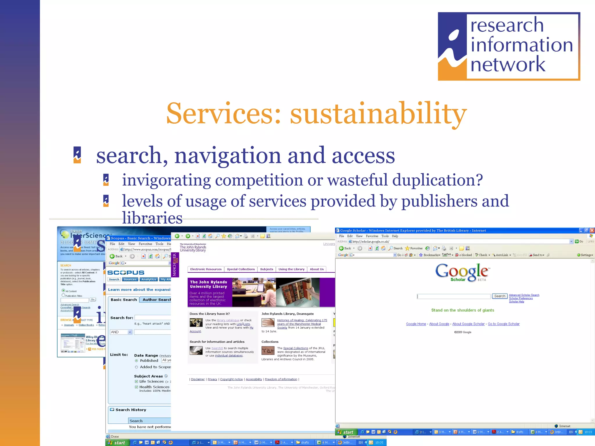 Services: sustainability search, navigation and access invigorating competition or wasteful duplication? levels of usage of services provided by publishers and libraries sustainability/preservation of digital content roles of publishers and libraries grey literature, websites, blogs, wikis, emails……. increasing interest in assessment and evaluation services RAE/REF in the UK; ERA in Australia 