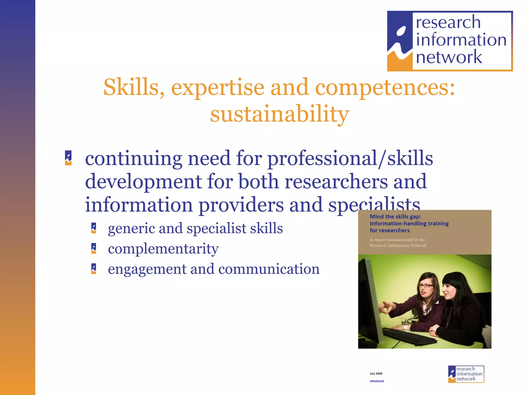 Skills, expertise and competences: sustainability continuing need for professional/skills development for both researchers and information providers and specialists generic and specialist skills complementarity  engagement and communication 