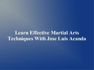 Learn Effective Martial Arts 
Techniques With Jose Luis Acanda 
 