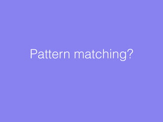 Pattern matching?
 