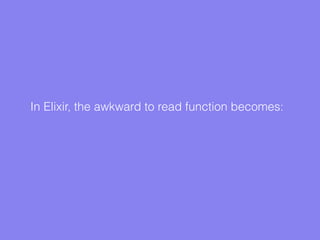 In Elixir, the awkward to read function becomes:
 