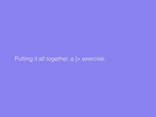 Putting it all together, a |> exercise:
 