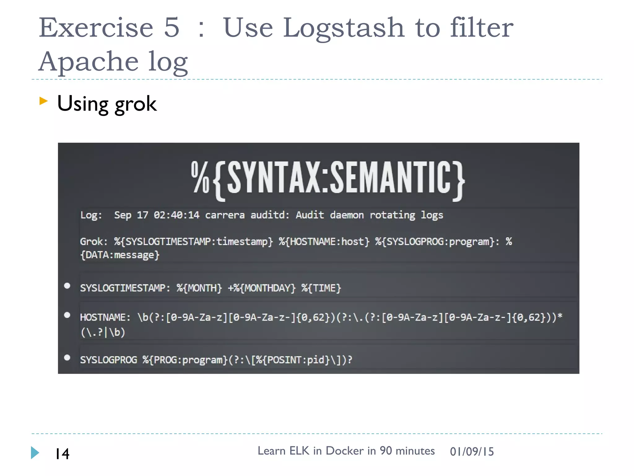 Exercise 5 ： Use Logstash to filter
Apache log
 Using grok
Learn ELK in Docker in 90 minutes14 01/09/15
 