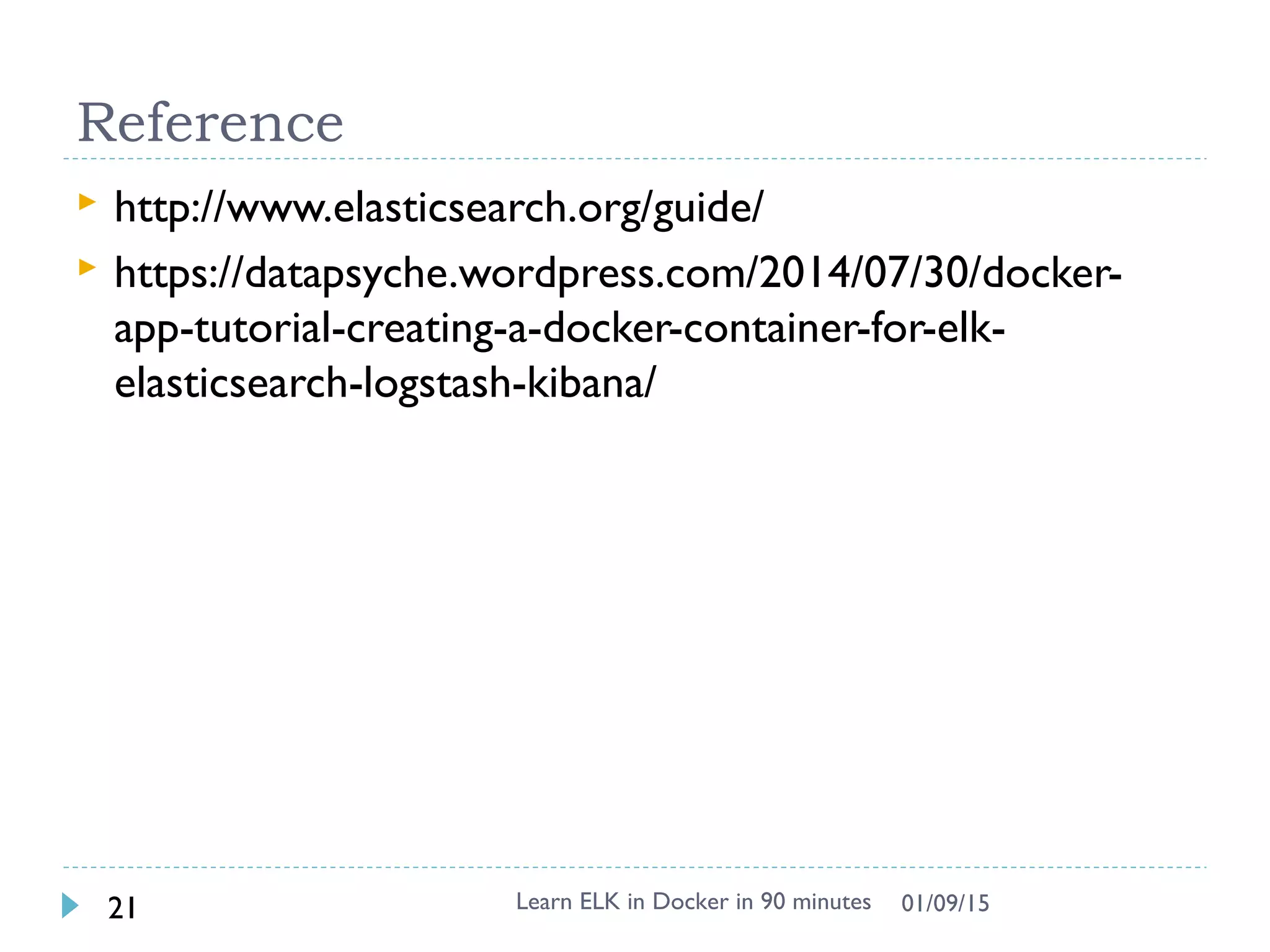Reference
 http://www.elasticsearch.org/guide/
 https://datapsyche.wordpress.com/2014/07/30/docker-
app-tutorial-creating-a-docker-container-for-elk-
elasticsearch-logstash-kibana/
Learn ELK in Docker in 90 minutes21 01/09/15
 