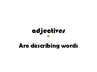 adjectives

Are describing words
 