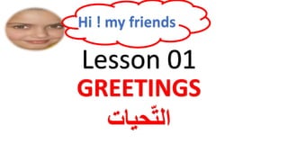 GREETINGS
‫حيات‬ّ‫ت‬‫ال‬
Lesson 01
Hi ! my friends
 