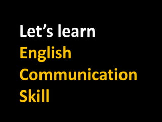 Let’s learn
English
Communication
Skill
 