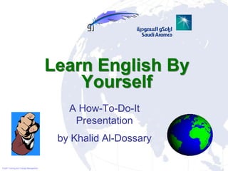 Learn English By
                                           Yourself
                                          A How-To-Do-It
                                           Presentation
                                        by Khalid Al-Dossary

© SAP Training and Change Management
 