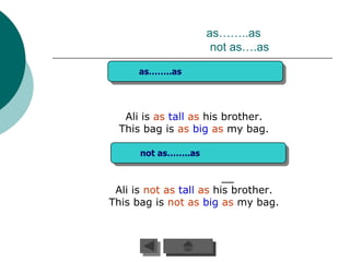 as……..as
                      not as….as

      as……..as




   Ali is as tall as his brother.
  This bag is as big as my bag.

      not as……..as



 Ali is not as tall as his brother.
This bag is not as big as my bag.
 