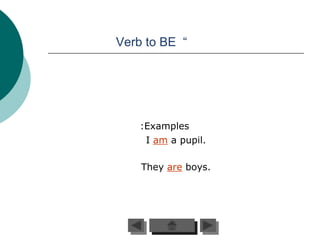 Verb to BE “




    :Examples
     I am a pupil.

    They are boys.
 