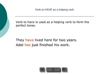 Verb to HAVE as a helping verb



Verb to have is used as a helping verb to form the
perfect tense.




They have lived here for two years.
Adel has just finished his work.
 