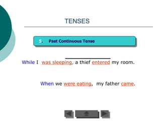 TENSES


       5.   Past Continuous Tense




While I was sleeping, a thief entered my room.



       When we were eating, my father came.
 