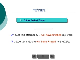 TENSES


        9. Future Perfect Tense




By 2.00 this afternoon, I will have finished my work.

At 10.00 tonight, she will have written five letters.
 