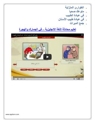 www.egylearn.com 
 الطوارئ المنزلية 
 متوعك صحيا 
 في عيادة الطبيب 
 في عيادة طبيب الأسنان 
 جمع الميراث 
تعليم محادثة اللغة الانجليزية في الجمارك والهجرة – 
 