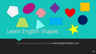 Learn English Shapes
Have Fun while learning English with Jen @ www.englishwithjen.com
 