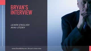 BRYAN'S
INTERVIEW
LEARN ENGLISH
MINI-STORY
www.DaveBailey.me | Bryan's Interview
 
