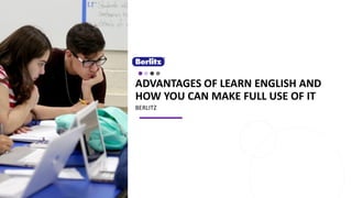 ADVANTAGES OF LEARN ENGLISH AND
HOW YOU CAN MAKE FULL USE OF IT
BERLITZ
 