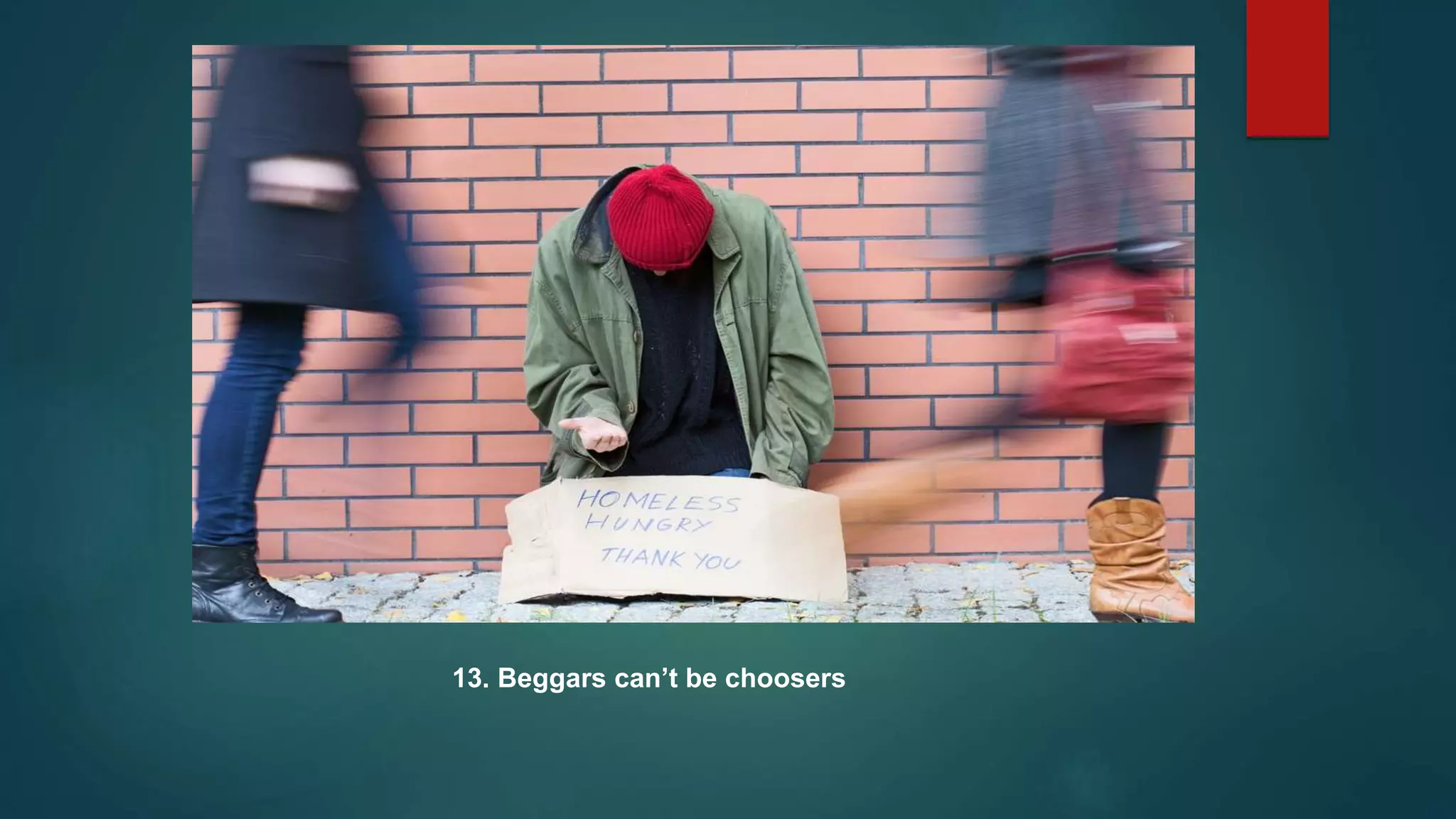 13. Beggars can’t be choosers
 