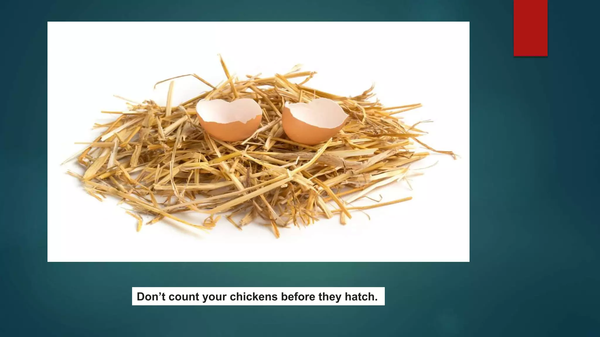 Don’t count your chickens before they hatch.
 